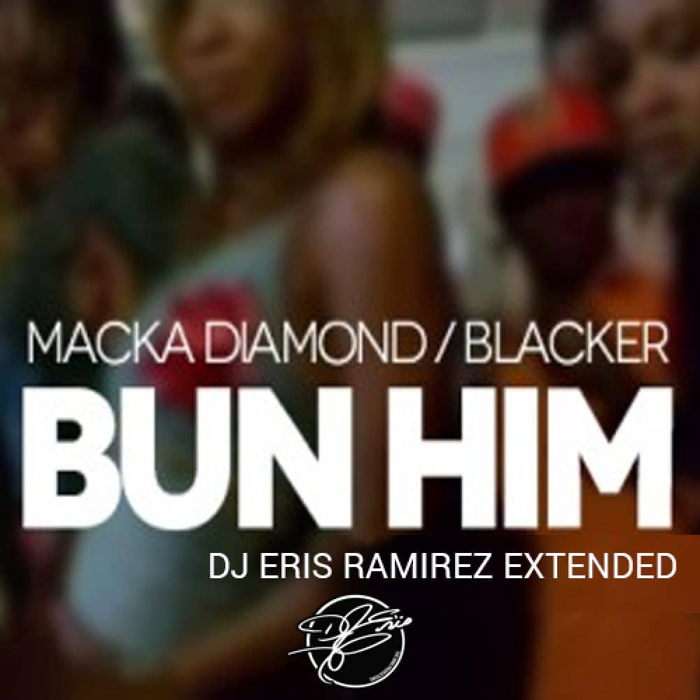 Macka Diamond & Blacker - Bun Him (DJ Eris Ramirez Extended)